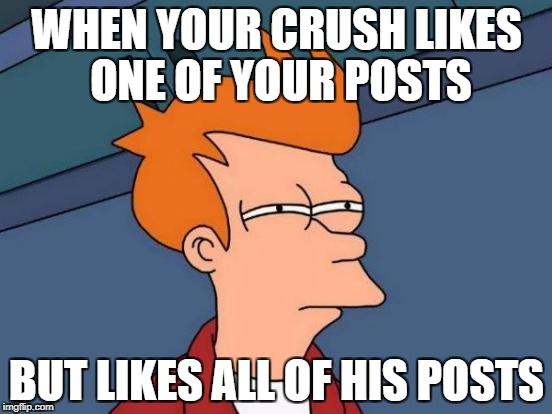 Futurama Fry | WHEN YOUR CRUSH LIKES ONE OF YOUR POSTS; BUT LIKES ALL OF HIS POSTS | image tagged in memes,futurama fry | made w/ Imgflip meme maker