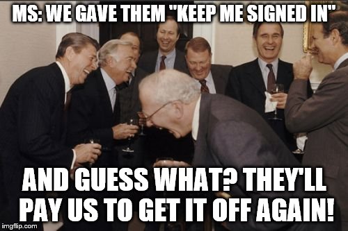 Laughing Men In Suits Meme | MS: WE GAVE THEM "KEEP ME SIGNED IN"; AND GUESS WHAT? THEY'LL PAY US TO GET IT OFF AGAIN! | image tagged in memes,laughing men in suits | made w/ Imgflip meme maker