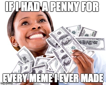 Penny for your memes | IF I HAD A PENNY FOR; EVERY MEME I EVER MADE | image tagged in memes,funny,penny,money | made w/ Imgflip meme maker