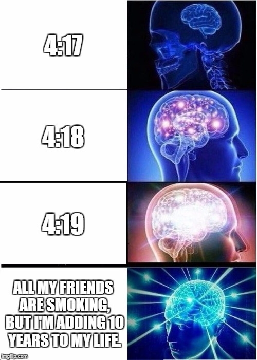 Don't do 420 | 4:17; 4:18; 4:19; ALL MY FRIENDS ARE SMOKING, BUT I'M ADDING 10 YEARS TO MY LIFE. | image tagged in memes,expanding brain,420 blaze it,cigarettes | made w/ Imgflip meme maker