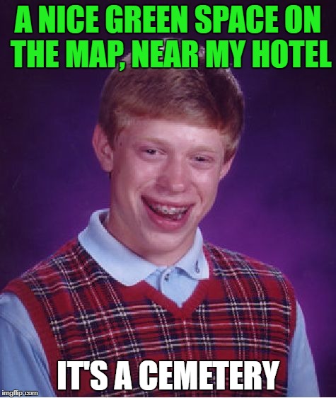 Bad Luck Brian Meme | A NICE GREEN SPACE ON THE MAP, NEAR MY HOTEL; IT'S A CEMETERY | image tagged in memes,bad luck brian | made w/ Imgflip meme maker