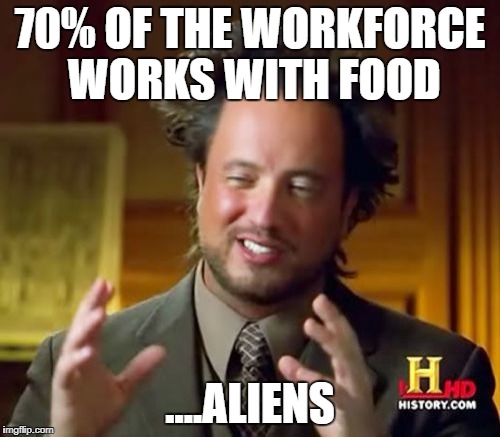 Ancient Aliens Meme | 70% OF THE WORKFORCE WORKS WITH FOOD; ....ALIENS | image tagged in memes,ancient aliens | made w/ Imgflip meme maker