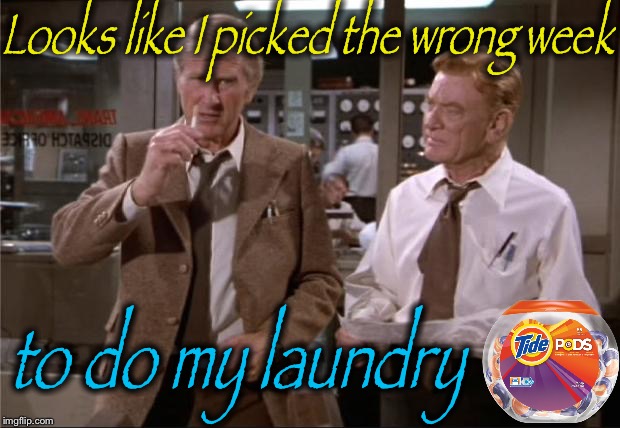 Picked the wrong laundry detergent  | Looks like I picked the wrong week; to do my laundry | image tagged in airplane wrong week,memes,evilmandoevil,funny,tide pod challenge | made w/ Imgflip meme maker