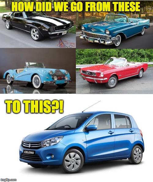 Because I'd really like to know. | HOW DID WE GO FROM THESE; TO THIS?! | image tagged in memes,classic car,what happened | made w/ Imgflip meme maker