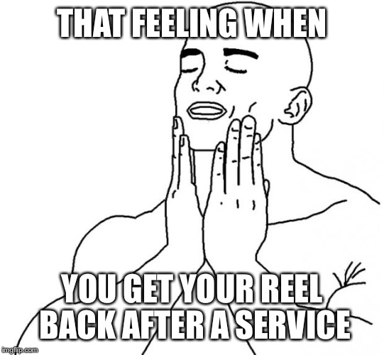 That feeling when | THAT FEELING WHEN; YOU GET YOUR REEL BACK AFTER A SERVICE | image tagged in that feeling when | made w/ Imgflip meme maker