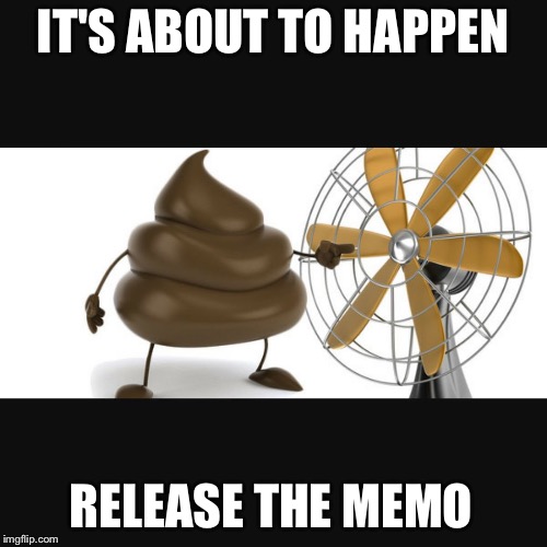 shit fan | IT'S ABOUT TO HAPPEN; RELEASE THE MEMO | image tagged in shit fan | made w/ Imgflip meme maker