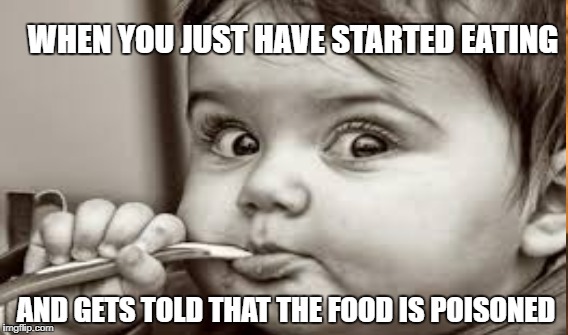 baby | WHEN YOU JUST HAVE STARTED EATING; AND GETS TOLD THAT THE FOOD IS POISONED | image tagged in eating | made w/ Imgflip meme maker