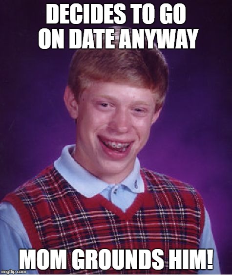 Bad Luck Brian Meme | DECIDES TO GO ON DATE ANYWAY MOM GROUNDS HIM! | image tagged in memes,bad luck brian | made w/ Imgflip meme maker