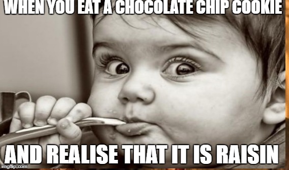 WHEN YOU EAT A CHOCOLATE CHIP COOKIE; AND REALISE THAT IT IS RAISIN | image tagged in chocolate,baby | made w/ Imgflip meme maker