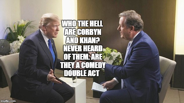 WHO THE HELL ARE CORBYN AND KHAN? NEVER HEARD OF THEM. ARE THEY A COMEDY DOUBLE ACT | image tagged in jeremy corbyn | made w/ Imgflip meme maker