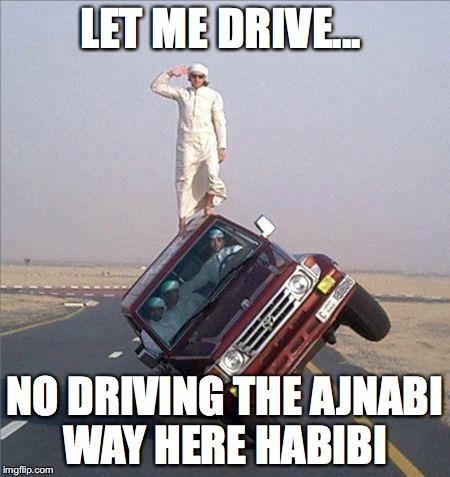 LET ME DRIVE... NO DRIVING THE AJNABI WAY HERE HABIBI | made w/ Imgflip meme maker