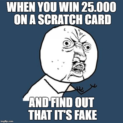 Y U No | WHEN YOU WIN 25.000 ON A SCRATCH CARD; AND FIND OUT THAT IT'S FAKE | image tagged in memes,y u no | made w/ Imgflip meme maker