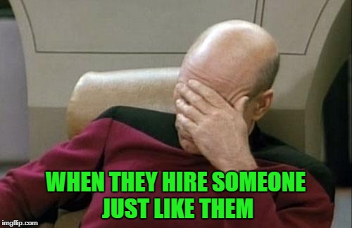 Captain Picard Facepalm Meme | WHEN THEY HIRE SOMEONE JUST LIKE THEM | image tagged in memes,captain picard facepalm | made w/ Imgflip meme maker