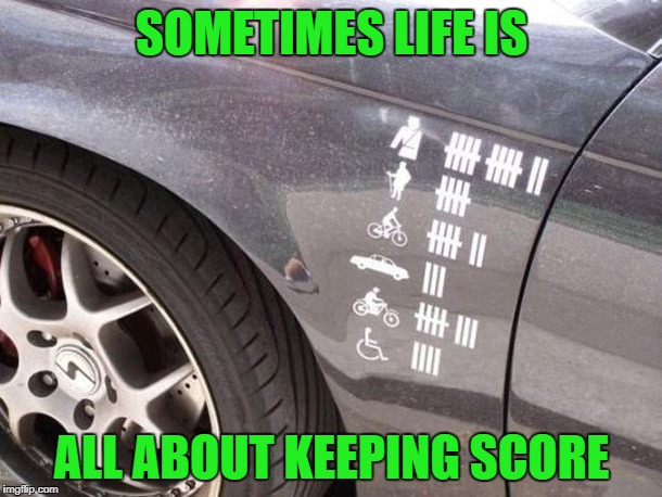 SOMETIMES LIFE IS ALL ABOUT KEEPING SCORE | made w/ Imgflip meme maker