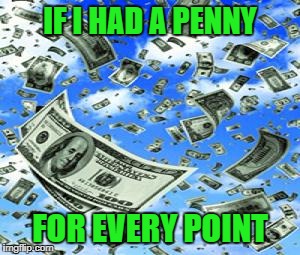 IF I HAD A PENNY FOR EVERY POINT | made w/ Imgflip meme maker