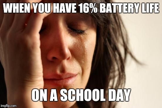 First World Problems Meme | WHEN YOU HAVE 16% BATTERY LIFE; ON A SCHOOL DAY | image tagged in memes,first world problems | made w/ Imgflip meme maker