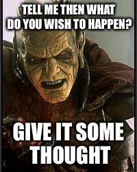 Hmmm | TELL ME THEN WHAT DO YOU WISH TO HAPPEN? GIVE IT SOME THOUGHT | image tagged in gin,wishmaster,the,mememaster,coined here 1st folks,1thrirt1eights | made w/ Imgflip meme maker