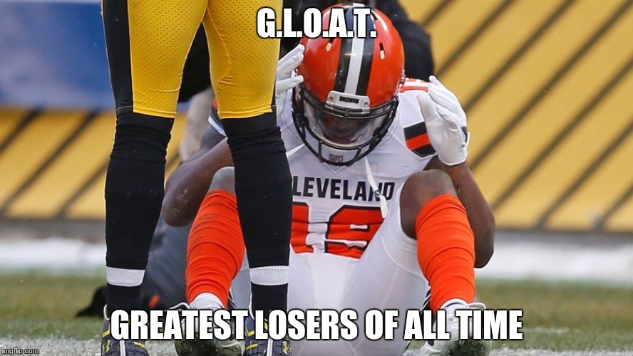 There's the G.O.A.T, and there's the: | G.L.O.A.T. GREATEST LOSERS OF ALL TIME | image tagged in cleveland browns | made w/ Imgflip meme maker