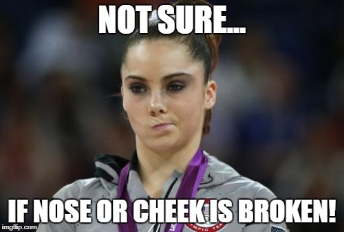 McKayla Maroney Not Impressed Meme | NOT SURE... IF NOSE OR CHEEK IS BROKEN! | image tagged in memes,mckayla maroney not impressed | made w/ Imgflip meme maker