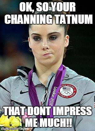 mckayla maroney | OK, SO YOUR CHANNING TATNUM; THAT DONT IMPRESS ME MUCH!! | image tagged in mckayla maroney | made w/ Imgflip meme maker