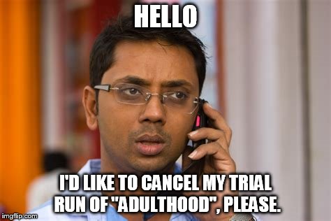 HELLO; I'D LIKE TO CANCEL MY TRIAL RUN OF "ADULTHOOD", PLEASE. | image tagged in adulting,i give up | made w/ Imgflip meme maker