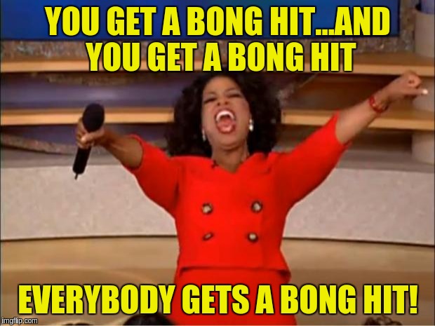 Oprah You Get A Meme | YOU GET A BONG HIT...AND YOU GET A BONG HIT; EVERYBODY GETS A BONG HIT! | image tagged in memes,oprah you get a | made w/ Imgflip meme maker