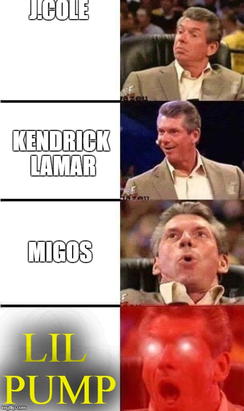 Vince McMahon Reaction w/Glowing Eyes | J.COLE; KENDRICK LAMAR; MIGOS; LIL PUMP | image tagged in vince mcmahon reaction w/glowing eyes | made w/ Imgflip meme maker