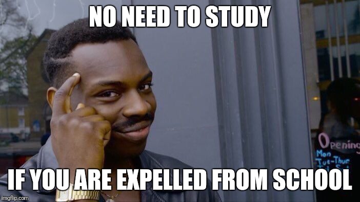 Roll Safe Think About It Meme | NO NEED TO STUDY IF YOU ARE EXPELLED FROM SCHOOL | image tagged in memes,roll safe think about it | made w/ Imgflip meme maker