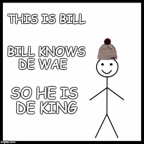 Be Like Bill Meme | THIS IS BILL; BILL KNOWS DE WAE; SO HE IS DE KING | image tagged in memes,be like bill | made w/ Imgflip meme maker