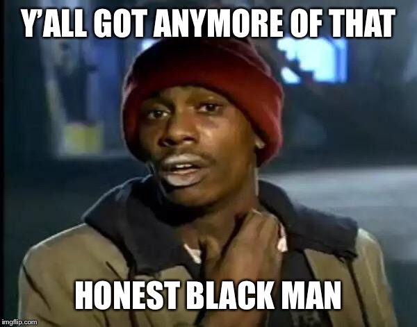 Y'all Got Any More Of That | Y’ALL GOT ANYMORE OF THAT; HONEST BLACK MAN | image tagged in memes,y'all got any more of that | made w/ Imgflip meme maker