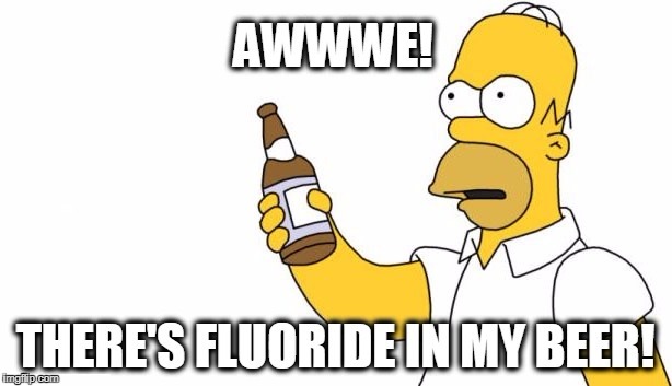 . | image tagged in homer simpson,fluoride,pseudoscience,beer | made w/ Imgflip meme maker