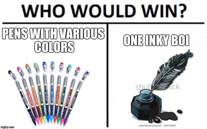 Who Would Win? Meme | PENS WITH VARIOUS COLORS; ONE INKY BOI | image tagged in memes,who would win | made w/ Imgflip meme maker