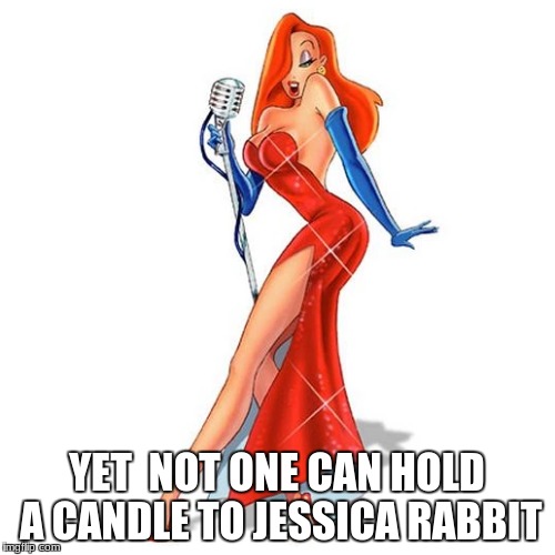 YET  NOT ONE CAN HOLD A CANDLE TO JESSICA RABBIT | made w/ Imgflip meme maker