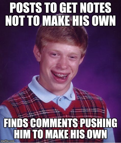 Bad Luck Brian | POSTS TO GET NOTES NOT TO MAKE HIS OWN; FINDS COMMENTS PUSHING HIM TO MAKE HIS OWN | image tagged in memes,bad luck brian | made w/ Imgflip meme maker