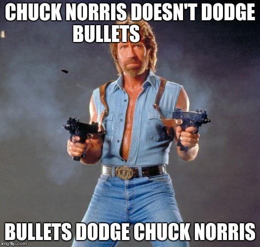 Chuck Norris Chuck Norris
 | CHUCK NORRIS DOESN'T DODGE BULLETS; BULLETS DODGE CHUCK NORRIS | image tagged in memes,chuck norris guns,chuck norris | made w/ Imgflip meme maker