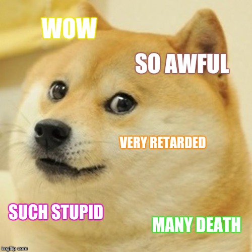 Doge | WOW; SO AWFUL; VERY RETARDED; SUCH STUPID; MANY DEATH | image tagged in memes,doge | made w/ Imgflip meme maker