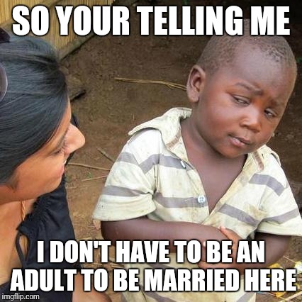 Third World Skeptical Kid Meme | SO YOUR TELLING ME; I DON'T HAVE TO BE AN ADULT TO BE MARRIED HERE | image tagged in memes,third world skeptical kid | made w/ Imgflip meme maker