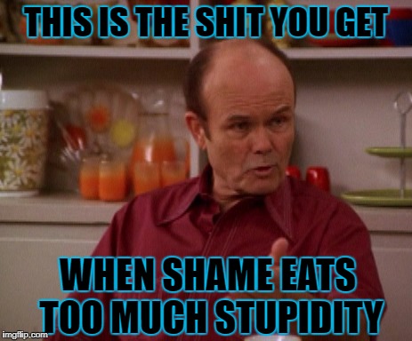 THIS IS THE SHIT YOU GET WHEN SHAME EATS TOO MUCH STUPIDITY | made w/ Imgflip meme maker