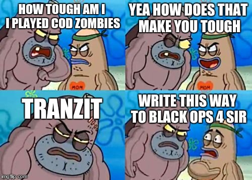 How Tough Are You | YEA HOW DOES THAT MAKE YOU TOUGH; HOW TOUGH AM I I PLAYED COD ZOMBIES; TRANZIT; WRITE THIS WAY TO BLACK OPS 4 SIR | image tagged in memes,how tough are you | made w/ Imgflip meme maker