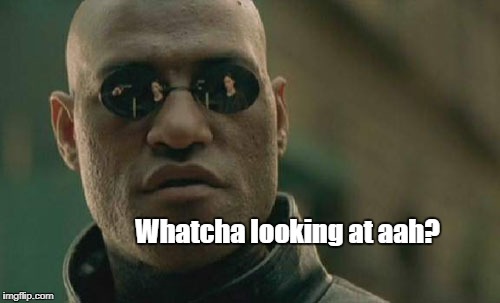 Matrix Morpheus | Whatcha looking at aah? | image tagged in memes,matrix morpheus | made w/ Imgflip meme maker