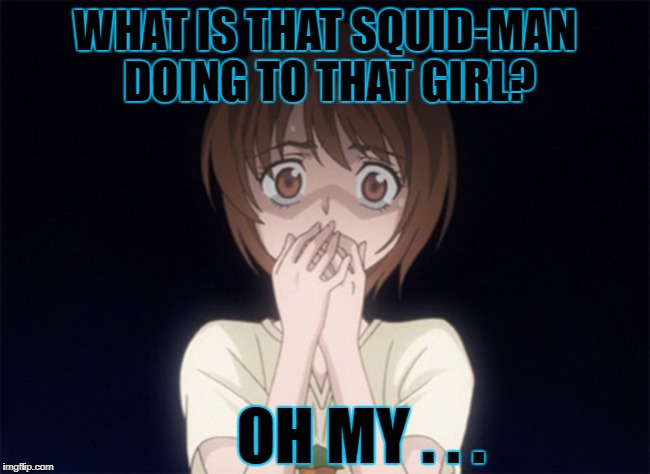 WHAT IS THAT SQUID-MAN DOING TO THAT GIRL? OH MY . . . | made w/ Imgflip meme maker