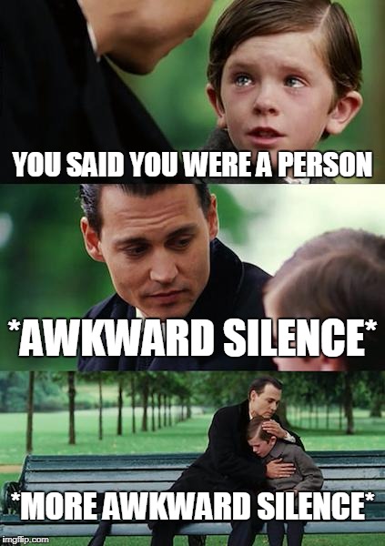 Finding Neverland | YOU SAID YOU WERE A PERSON; *AWKWARD SILENCE*; *MORE AWKWARD SILENCE* | image tagged in memes,finding neverland | made w/ Imgflip meme maker