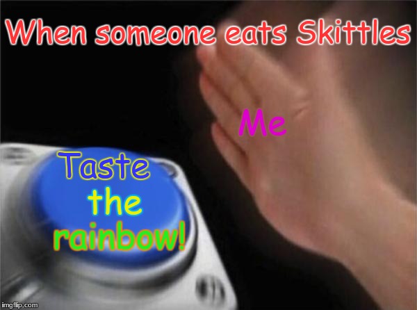 Taste the rainbow! :D | When someone eats Skittles; Me; Taste; the; rainbow! | image tagged in memes,blank nut button,taste the rainbow,skittles,funny,2018 | made w/ Imgflip meme maker
