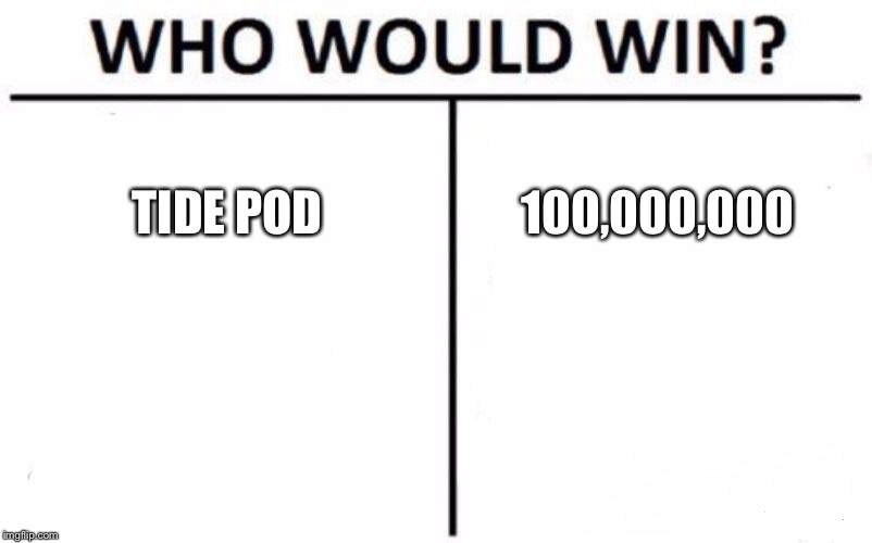 Who Would Win? | TIDE POD; 100,000,000 | image tagged in memes,who would win | made w/ Imgflip meme maker
