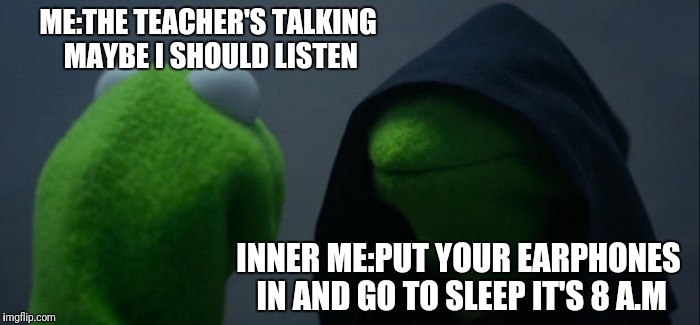 Evil Kermit Meme | ME:THE TEACHER'S TALKING MAYBE I SHOULD LISTEN; INNER ME:PUT YOUR EARPHONES IN AND GO TO SLEEP IT'S 8 A.M | image tagged in memes,evil kermit | made w/ Imgflip meme maker