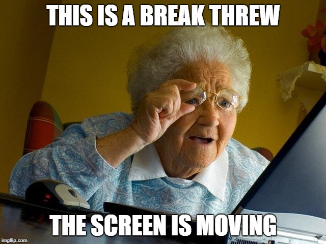 Grandma Finds The Internet Meme | THIS IS A BREAK THREW; THE SCREEN IS MOVING | image tagged in memes,grandma finds the internet | made w/ Imgflip meme maker