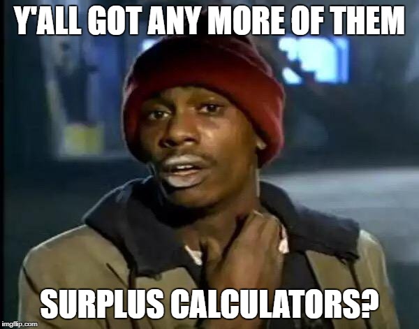Y'all Got Any More Of That Meme | Y'ALL GOT ANY MORE OF THEM; SURPLUS CALCULATORS? | image tagged in memes,y'all got any more of that | made w/ Imgflip meme maker