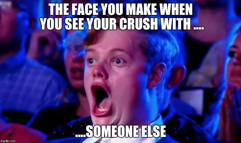 Surprised Open Mouth | THE FACE YOU MAKE WHEN YOU SEE YOUR CRUSH WITH .... ....SOMEONE ELSE | image tagged in surprised open mouth | made w/ Imgflip meme maker