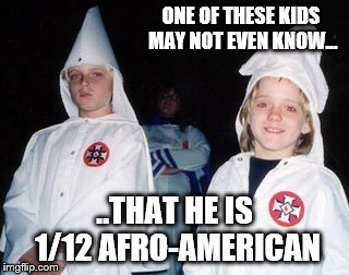 Kool Kid Klan | ONE OF THESE KIDS MAY NOT EVEN KNOW... ..THAT HE IS 1/12 AFRO-AMERICAN | image tagged in memes,kool kid klan,hypocrisy | made w/ Imgflip meme maker