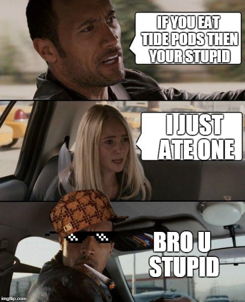 The Rock Driving | IF YOU EAT TIDE PODS THEN YOUR STUPID; I JUST ATE ONE; BRO U STUPID | image tagged in memes,the rock driving,scumbag | made w/ Imgflip meme maker